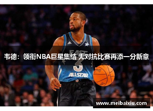 韦德：领衔NBA巨星集结 无对抗比赛再添一分新意