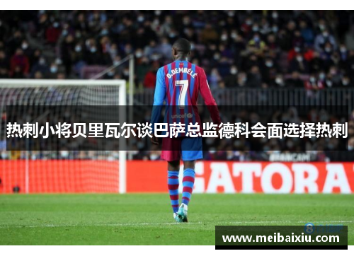 热刺小将贝里瓦尔谈巴萨总监德科会面选择热刺
