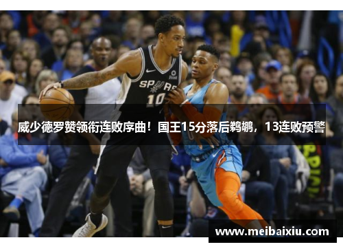 威少德罗赞领衔连败序曲！国王15分落后鹈鹕，13连败预警